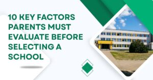 10 Key Factors Parents Must Evaluate Before Selecting a School